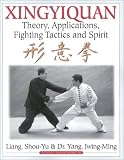 Xingyiquan: Theory, Applications, Fighting Tactics and Spirit