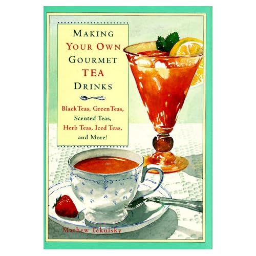 Making Your Own Gourmet Tea Drinks: Black Teas, Green Teas, Scented Teas, Herb Teas, Iced Teas, and More!