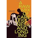 A Raw Mix of Carelessness and Longingby Cecelia Frey