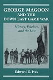 George Magoon and the Down East Game War: History, Folklore, and the Law (Folklore and Society)