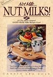 Not Milk...Nutmilks!: 40 of the Most Original Dairy-Free Milk Recipes Ever!