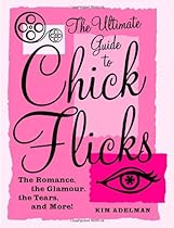 The Ultimate Guide to Chick Flicks: The Romance, the Glamour, the Tears, and More!