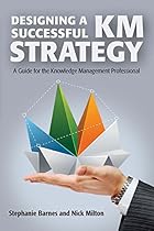 Designing a Successful KM Strategy: A Guide for the Knowledge Management Professional Designing a Successful KM Strategy: A Guide for the Knowledge Management Professional