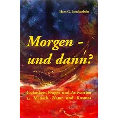 Morgen - und dann? Gedanken, Fragen und Antworten zu Mensch, Natur und Kosmos