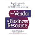 From Vendor to Business Resource: Transforming the Sales Force for the New Era of Selling (Foreword by Rick Justice, Cisco Systems)
