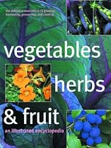 Vegetables, Herbs & Fruit: An Illustrated Encyclopedia: The Definitive Sourcebook to Growing, Harvesting, Preserving, and Cooking