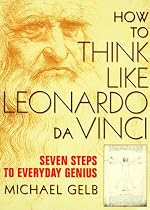How to Think Like Leonardo Da Vinci: Seven Steps to Everyday Genius