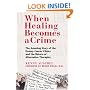 When Healing Becomes a Crime: The Amazing Story of the Hoxsey Cancer Clinics and the Return of Alternative Therapies