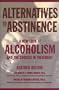 Alternatives to Abstinence: A New Look at Alcoholism and the Choices in Treatment
