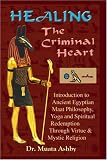 Healing the Criminal Heart : Introduction to Maati Philosophy and the Path of Redemption