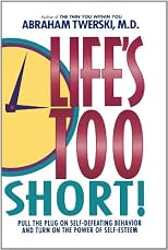 Life's Too Short!: Pull The Plug On Self-Defeating Behavior And Turn On The Power Of Self-Esteem