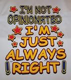 I'M NOT OPINIONATED, I'M JUST ALWAYS RIGHT TEE SHIRT-SIZE LARGE