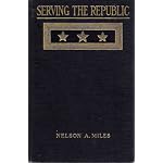 Serving the Republic: Memoirs of the Civil and Military Life of Nelson A. Miles, Lieutenant-general, United States Army (Illustrated) book cover