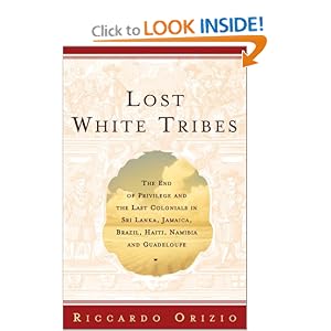 Lost White Tribes : The End of Privilege and the Last Colonials in Sri Lanka, Jamaica, Brazil,... by Riccardo Orizio