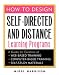 How to Design Self-Directed and Distance Learning Programs: A Guide for Creators of Web-Based Training, Computer-Based Training, and Self-Study Materials