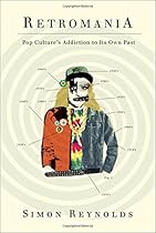 Retromania: Pop Culture's Addiction to Its Own Past