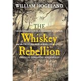 The Whiskey Rebellion: George Washington, Alexander Hamilton, and the Frontier Rebels Who Challenged America's Newfound Sovereignty