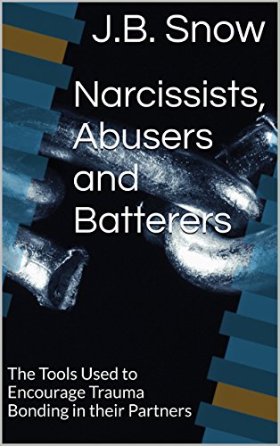 Narcissists, Abusers and Batterers: The Tools Used to Encourage Trauma Bonding in their Partners (Transcend Mediocrity Book 69)