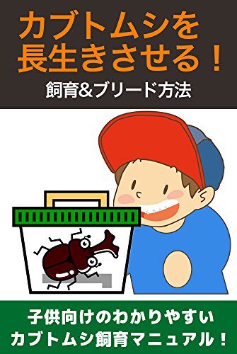 カブトムシを長生きさせる！ 飼育&ブリード方法: 子供向けのわかりやすいカブトムシ飼育マニュアル