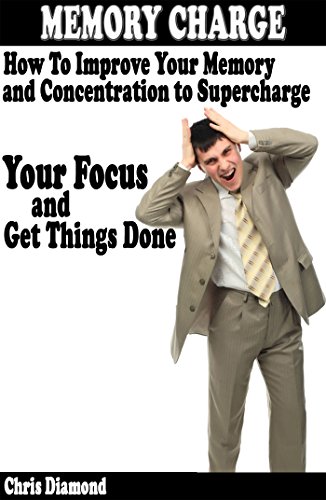 Memory Charge - How To Improve Your Memory And Concentration To Supercharge Your Focus and Get Things Done?
