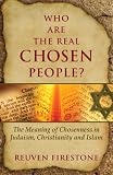 Who are the Real Chosen People?: The Meaning of Choseness in Judaism, Christianity and Islam