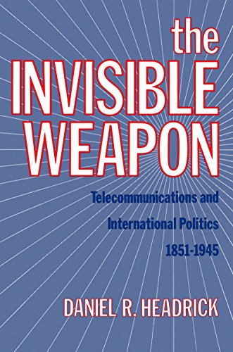 The Invisible Weapon: Telecommunications and International Politics, 1851-1945