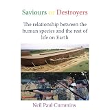 Saviours or Destroyers: The Relationship Between the Human Species and the Rest of Life on Earthpar Neil Paul Cummins