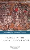 France in the Central Middle Ages: 900-1200 (Short Oxford History of France)