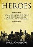 Heroes: From Alexander the Great and Julius Ceasar to Churchill and de Gaulle