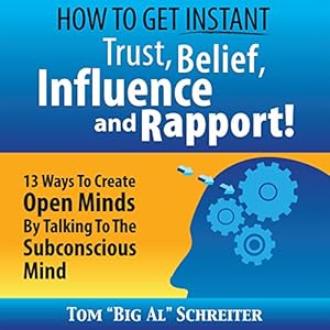 How to Get Instant Trust, Belief, Influence, and Rapport!: 13 Ways to Create Open Minds by Talking to the Subconscious Mind