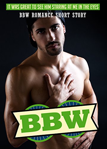 BBW: It Was Great To See Him Staring At Me In The Eyes BBW Romance Short Story (BBW Romance, BBW, BBW Romance And Alpha Males, BBW BWWM, BBW Paranormal Book , BBW Series)