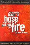 Youd Better Have a Hose If You Want to Put Out the Fire: The Complete Guide to Crisis and Risk Communications