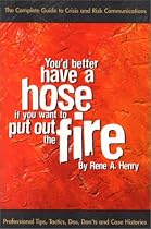 You'd Better Have a Hose If You Want to Put Out the Fire: The Complete Guide to Crisis and Risk Communications