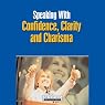 Speaking With Confidence, Clarity and Charisma: How to Express Yourself Clearly and Effectively in Meetings, on the Phone, and in Face-to-Face Conversations
