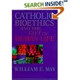 Catholic Bioethics and the Gift of Human Life by  William E. May