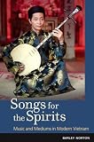 Songs for the Spirits: Music and Mediums in Modern Vietnam
