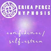 Confianza y Auto-Estima Hipnosis [Confidence and Self-Esteem Hypnosis] | [Erika Perez]