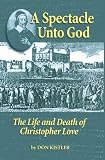  : A Spectacle Unto God: The Life and Death of Christopher Love (Biographies)