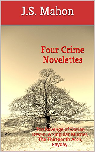 Four Crime Novelettes: The Revenge of Darian Devlin, A Singular Murder, The Thirteenth Arch, Payday, by J.S. Mahon