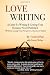 Love Writing: A Guide To Writing And Getting Your Romance Novel Published: (Without Losing Your Perspective, Passion Or Sanity)