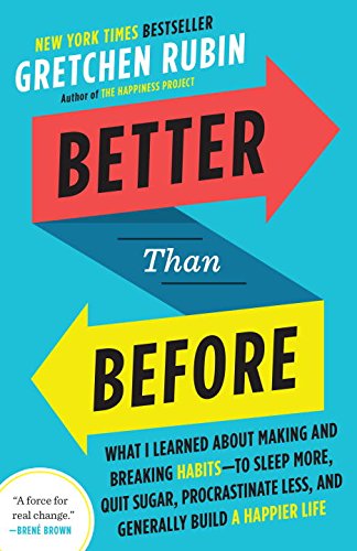 Better Than Before: What I Learned About Making and Breaking Habits–to Sleep More, Quit Sugar, Procrastinate Less, and Generally Build a Happier Life