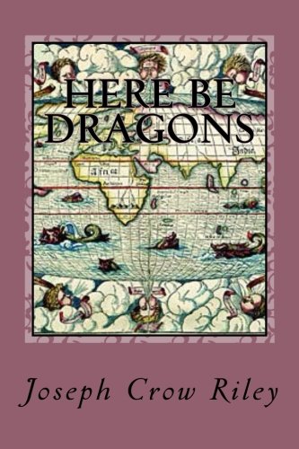 Here Be Dragons: The Poetry of Joseph Crow Riley: Joseph Crow Riley: 9781492302957: Amazon.com: Books