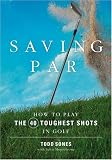 Saving Par: How to Hit the 40 Toughest Shots in Golf