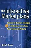 The Interactive Marketplace: Business-to-Business Strategies for Delivering Just-in-Time, Mass-Customized Products