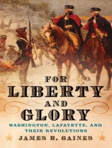 For Liberty and Glory: Washington, Lafayette, and Their Revolutions