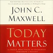 Today Matters: 12 Daily Practices to Guarantee Tomorrow's Success | [John C. Maxwell]