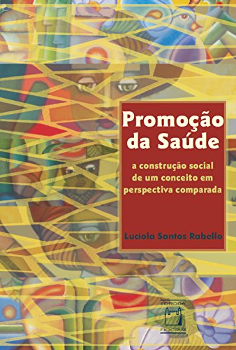 Promoção da saúde: a construção social de um conceito em perspectiva comparada (Portuguese Edition)