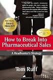 How to Break Into Pharmaceutical Sales: A Headhunter s Strategy [Paperback]