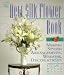 The New Silk Flower Book: Making Stylish Arrangements, Wreaths & Decorations