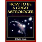 How to Be a Great Astrologer: The Planetary Aspects Explained by James Braha